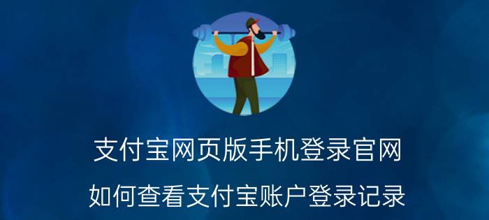 支付宝网页版手机登录官网 如何查看支付宝账户登录记录？